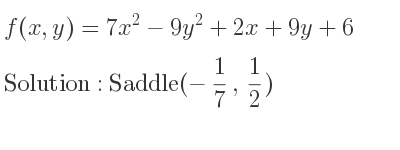 The f(x,y)=7x^2-9y^2+2x+9y+6 is Saddle(-1/7 , 1/2)